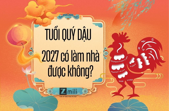 Tuổi Quý Dậu năm 2027 có làm nhà được không? Xem phong thủy chi tiết