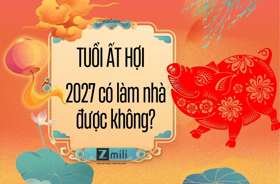 Tuổi Ất Hợi năm 2027 có làm nhà được không? Xem phong thủy chi tiết