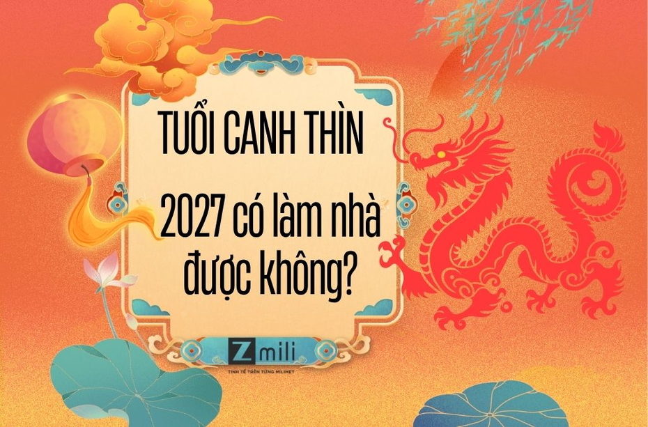 Tuổi Canh Thìn năm 2027 có làm nhà được không? Xem phong thủy chi tiết